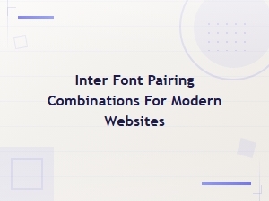 Best Inter Font Pairing Combinations for Modern Websites